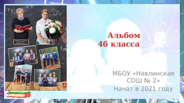 Альбом  4б класса МБОУ «Навлинская СОШ № 2» Начат в 2021 году 