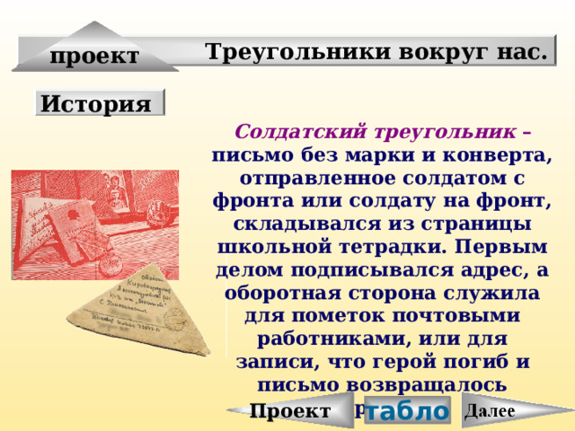 Проект проект Треугольники вокруг нас. История Солдатский треугольник –  письмо без марки и конверта, отправленное солдатом с фронта или солдату на фронт, складывался из страницы школьной тетрадки. Первым делом подписывался адрес, а оборотная сторона служила для пометок почтовыми работниками, или для записи, что герой погиб и письмо возвращалось адресату. табло 
