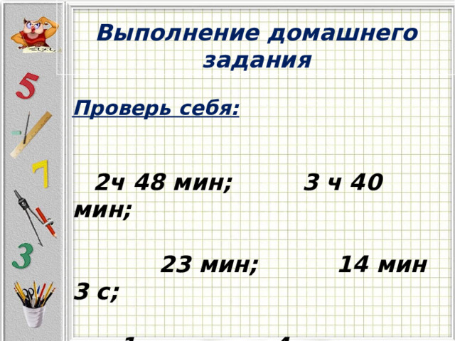   Выполнение домашнего задания Проверь себя:    2ч 48 мин;  3 ч 40 мин;   23 мин; 14 мин 3 с;   1сут.; 4ч. 