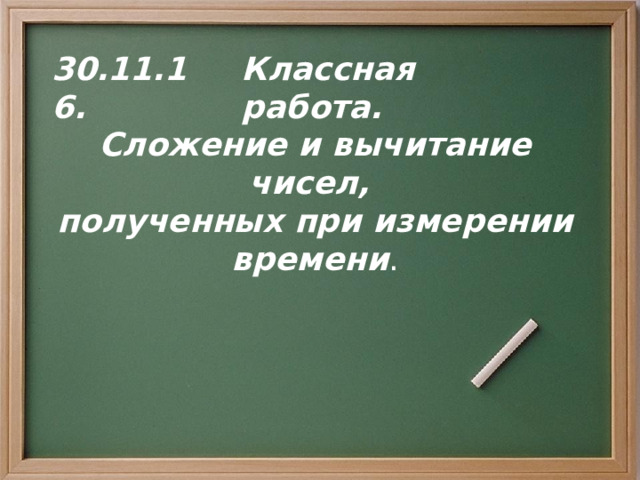 30.11.16. Классная работа. Сложение и вычитание чисел, полученных при измерении времени . 