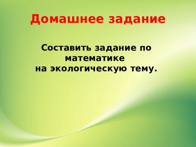 Домашнее задание Составить задание по математике на экологическую тему. 