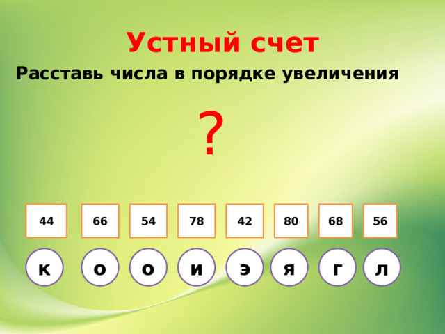 Устный счет Расставь числа в порядке увеличения ? 54 78 42 80 68 56 44 66 о г я о и э л к 