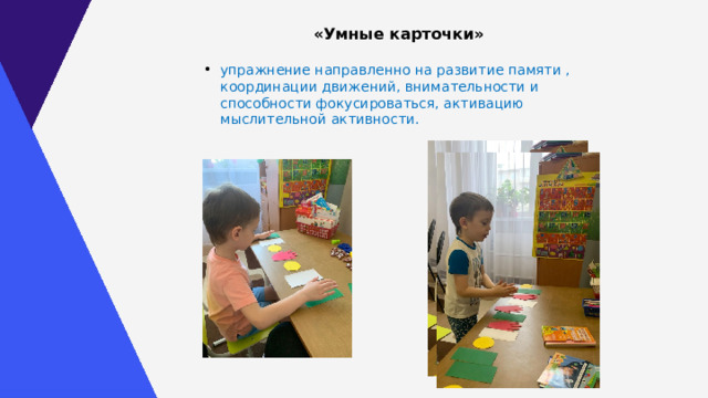 «Умные карточки»  упражнение направленно на развитие памяти , координации движений, внимательности и способности фокусироваться, активацию мыслительной активности. 