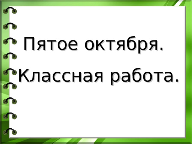 Пятое октября. Классная работа. Организационный момент Запишите число . Классная работа.  