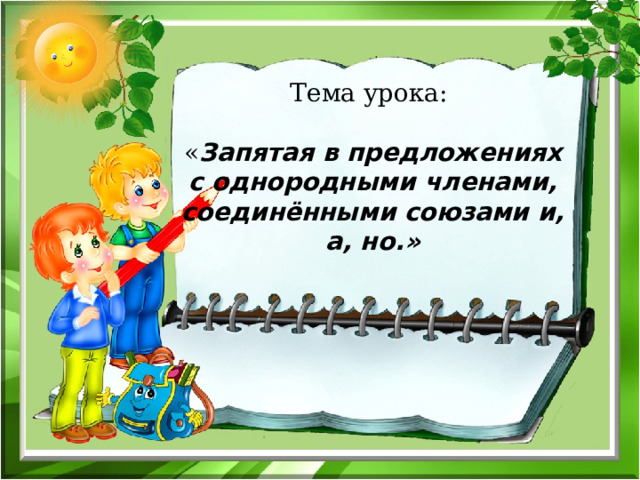 Тема урока:   « Запятая в предложениях с однородными членами, соединёнными союзами и, а, но.» 
