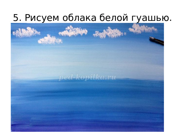 5. Рисуем облака белой гуашью. 