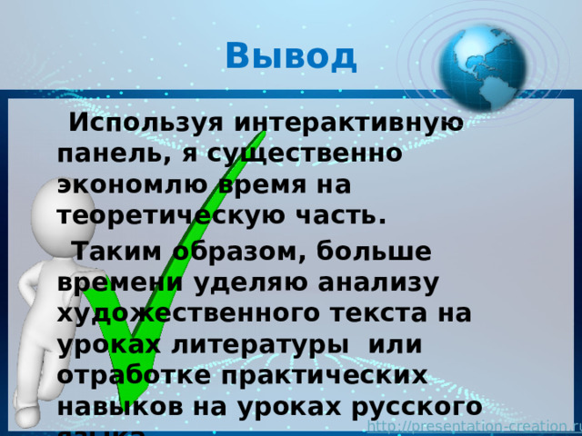 Вывод  Используя интерактивную панель, я существенно экономлю время на теоретическую часть.  Таким образом, больше времени уделяю анализу художественного текста на уроках литературы или отработке практических навыков на уроках русского языка. 