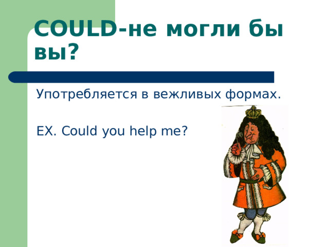 COULD- не могли бы вы? Употребляется в вежливых формах. EX. Could you help me? 