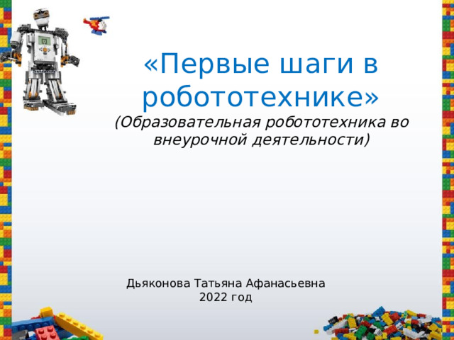 «Первые шаги в робототехнике»  (Образовательная робототехника во внеурочной деятельности)   Дьяконова Татьяна Афанасьевна 2022 