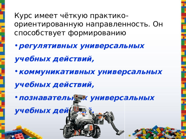  Курс имеет чёткую практико-ориентированную направленность. Он способствует формированию регулятивных универсальных учебных действий, коммуникативных универсальных учебных действий, познавательных универсальных учебных действий. 