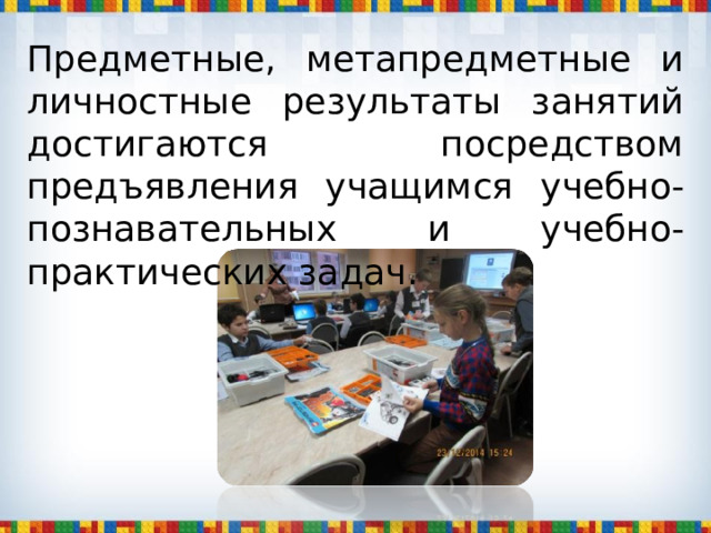 Предметные, метапредметные и личностные результаты занятий достигаются посредством предъявления учащимся учебно-познавательных и учебно-практических задач. 