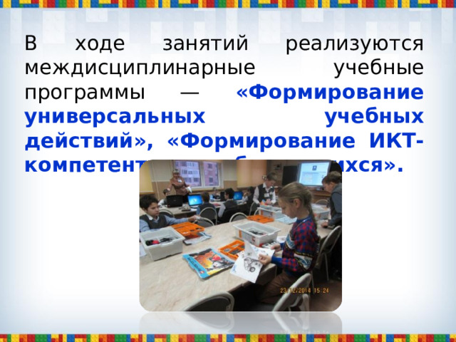 В ходе занятий реализуются междисциплинарные учебные программы — «Формирование универсальных учебных действий», «Формирование ИКТ-компетентности обучающихся». 