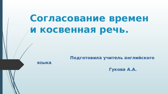 Согласование времен и косвенная речь.  Подготовила учитель английского языка  Гукова А.А. 