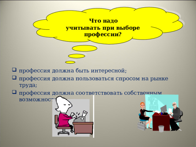 Что надо учитывать при выборе профессии? профессия должна быть интересной; профессия должна пользоваться спросом на рынке труда; профессия должна соответствовать собственным возможностям. 