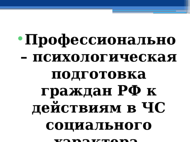 Профессионально – психологическая подготовка граждан РФ к действиям в ЧС социального характера 