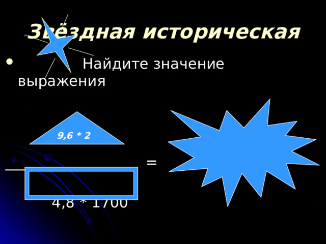  Звёздная историческая  Найдите значение выражения __________________ =  4,8 * 1700  9,6 * 2  