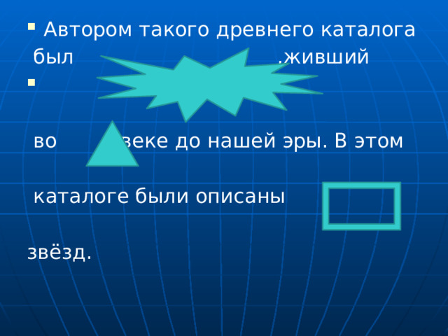 Автором такого древнего каталога  был ,живший  Г  во веке до нашей эры. В этом  каталоге были описаны звёзд. 