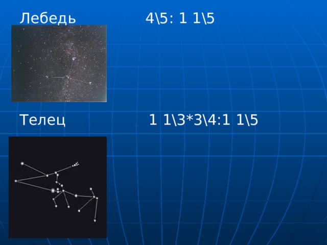 Лебедь 4\5: 1 1\5 Телец 1 1\3*3\4:1 1\5 