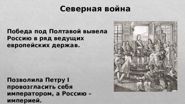 Северная война Победа под Полтавой вывела Россию в ряд ведущих европейских держав.     Позволила Петру I провозгласить себя императором, а Россию – империей. 