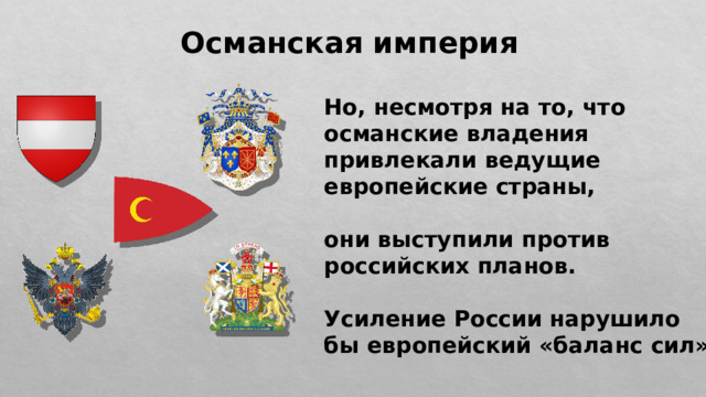 Османская империя Но, несмотря на то, что османские владения привлекали ведущие европейские страны,  они выступили против российских планов.  Усиление России нарушило бы европейский «баланс сил». 