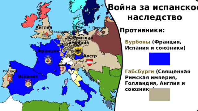 Война за испанское наследство Англия Пруссия Противники: Голландия Св. Римская империя Бурбоны (Франция, Испания и союзники)    Габсбурги (Священная Римская империя, Голландия, Англия и союзники) Франция Австрия Савойя Португалия Испания 