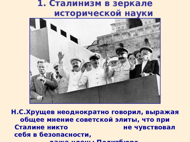 1. Сталинизм в зеркале исторической науки Н.С.Хрущев неоднократно говорил, выражая общее мнение советской элиты, что при Сталине никто не чувствовал себя в безопасности, даже члены Политбюро. 