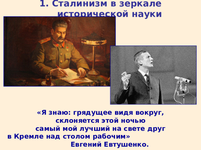 1. Сталинизм в зеркале исторической науки «Я знаю: грядущее видя вокруг,  склоняется этой ночью  самый мой лучший на свете друг  в Кремле над столом рабочим» Евгений Евтушенко. 