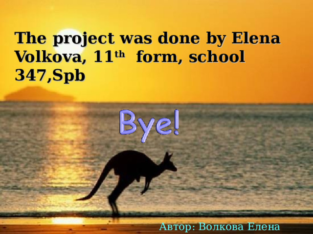 The project was done by Elena Volkova, 11 th form, school 347,Spb Автор: Волкова Елена 