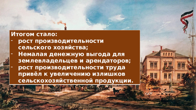 Итогом стало: рост производительности сельского хозяйства; Немалая денежную выгода для землевладельцев и арендаторов; рост производительности труда привёл к увеличению излишков сельскохозяйственной продукции. 