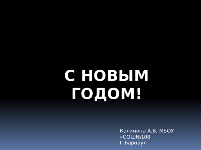 С НОВЫМ ГОДОМ! Калинина А.В. МБОУ «СОШ№108 Г.Барнаул 