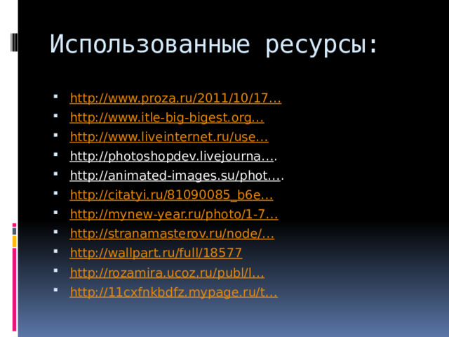Использованные ресурсы: http://www.proza.ru/2011/10/17… http://www.itle-big-bigest.org… http://www.liveinternet.ru/use… http://photoshopdev.livejourna… . http://animated-images.su/phot… . http://citatyi.ru/81090085_b6e… http://mynew-year.ru/photo/1-7… http://stranamasterov.ru/node/… http://wallpart.ru/full/18577 http://rozamira.ucoz.ru/publ/l… http://11cxfnkbdfz.mypage.ru/t… 