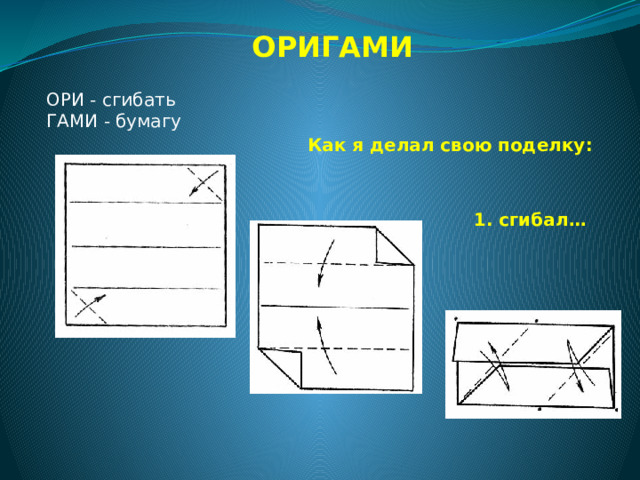 ОРИГАМИ ОРИ - сгибать     ГАМИ - бумагу Как я делал свою поделку: 1. сгибал…  