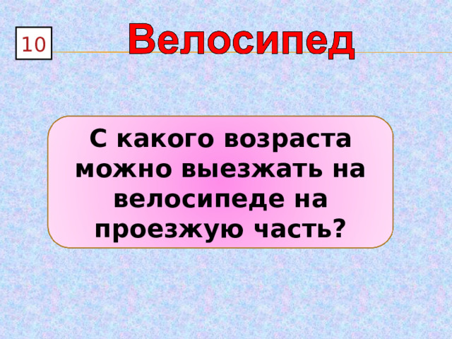 10 С какого возраста можно выезжать на велосипеде на проезжую часть? 