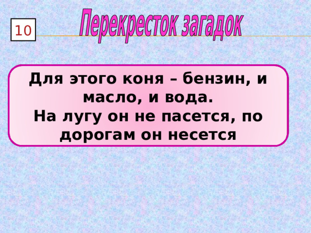 10 Для этого коня – бензин, и масло, и вода. На лугу он не пасется, по дорогам он несется 3 