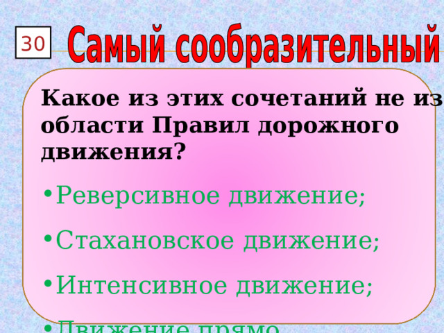30  Какое из этих сочетаний не из области Правил дорожного движения? Реверсивное движение; Стахановское движение; Интенсивное движение; Движение прямо . 