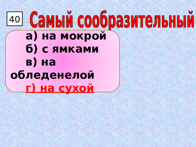 40  а) на мокрой  б) с ямками  в) на обледенелой  г) на сухой 