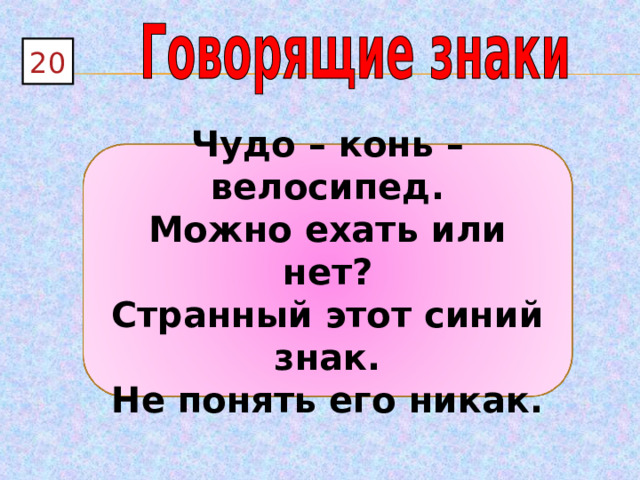 20 Чудо – конь – велосипед. Можно ехать или нет? Странный этот синий знак. Не понять его никак. 