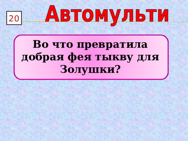 2 0 Во что превратила добрая фея тыкву для Золушки?  