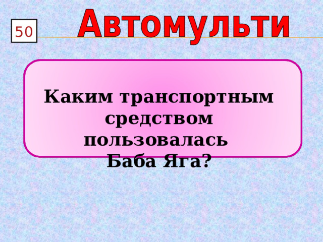 50  Каким транспортным средством пользовалась Баба Яга? 