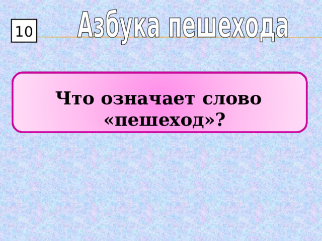 10  Что означает слово «пешеход»? 