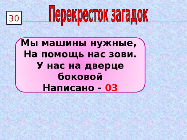 30 Мы машины нужные, На помощь нас зови. У нас на дверце боковой Написано - 03 