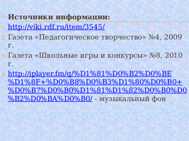 Источники информации: http://viki.rdf.ru/item/3545/ Газета «Педагогическое творчество» №4, 2009 г. Газета «Школьные игры и конкурсы» №8, 2010 г. http://iplayer.fm/q/%D1%81%D0%B2%D0%BE%D1%8F+%D0%B8%D0%B3%D1%80%D0%B0+%D0%B7%D0%B0%D1%81%D1%82%D0%B0%D0%B2%D0%BA%D0%B0/ - музыкальный фон 