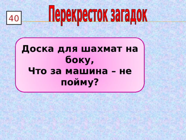 40 Доска для шахмат на боку, Что за машина – не пойму? 