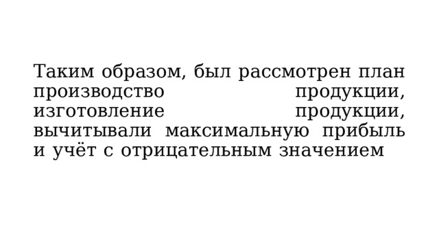 Таким образом, был рассмотрен план производство продукции, изготовление продукции, вычитывали максимальную прибыль и учёт с отрицательным значением   