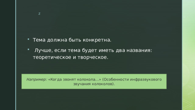 Тема должна быть конкретна.  Лучше, если тема будет иметь два названия: теоретическое и творческое. Например: «Когда звонят колокола…» (Особенности инфразвукового звучания колоколов). 