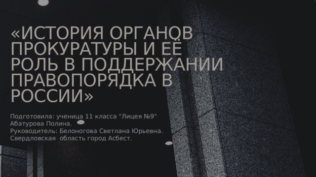 «ИСТОРИЯ ОРГАНОВ ПРОКУРАТУРЫ И ЕЁ РОЛЬ В ПОДДЕРЖАНИИ ПРАВОПОРЯДКА В РОССИИ» Подготовила: ученица 11 класса 