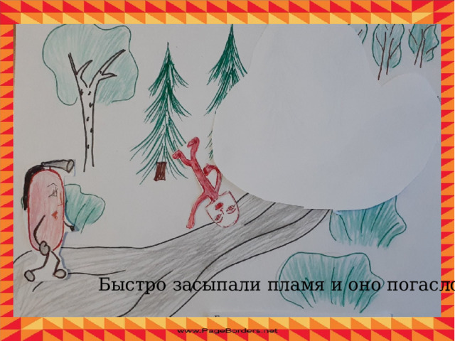 Быстро засыпали пламя и оно погасло. 
