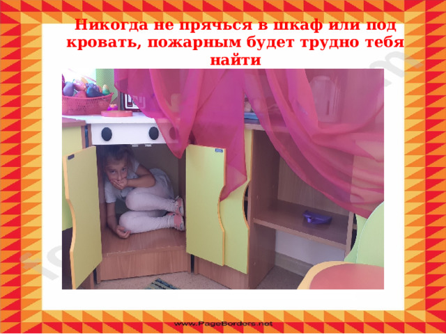 Никогда не прячься в шкаф или под кровать, пожарным будет трудно тебя найти 