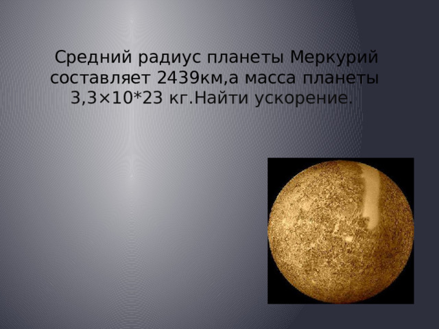  Средний радиус планеты Меркурий составляет 2439км,а масса планеты 3,3×10*23 кг.Найти ускорение. 