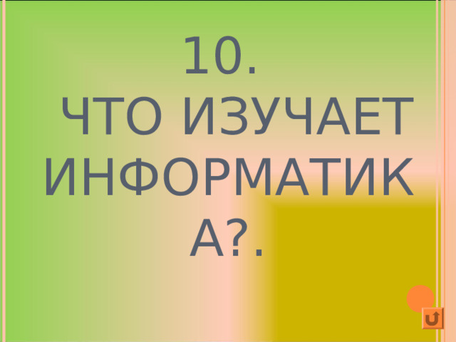 10.  ЧТО ИЗУЧАЕТ ИНФОРМАТИКА?. 